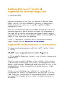 DotCoop Policy on Transfer of Registrations between Registrars 12 November 2004 DotCoop, the sponsor of the .coop TLD, adheres to the bulk of the ICANN Transfer Policy since it supports the rights of registrants to