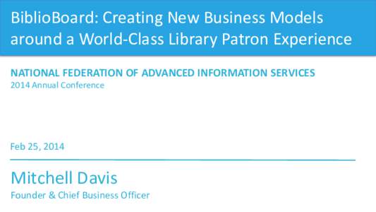 BiblioBoard: Creating New Business Models around a World-Class Library Patron Experience NATIONAL FEDERATION OF ADVANCED INFORMATION SERVICES 2014 Annual Conference  Feb 25, 2014
