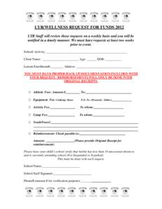 LYR/WELLNESS REQUEST FOR FUNDS 2012 LYR Staff will review these requests on a weekly basis and you will be notified in a timely manner. We must have requests at least two weeks prior to event. School/ Activity: _________