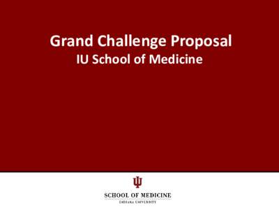 Grand Challenge Proposal IU School of Medicine IUSM’s Grand Challenges Initiative • Goals: • To improve the quality of health care and health