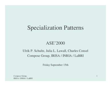 Specialization Patterns ASE’2000 Ulrik P. Schultz, Julia L. Lawall, Charles Consel Compose Group, IRISA / INRIA / LaBRI Friday September 15th