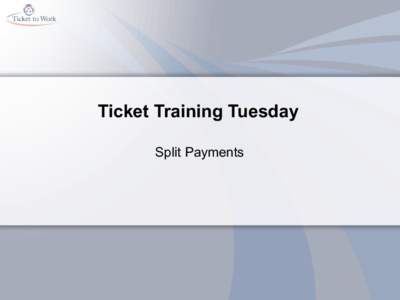 Ticket Training Tuesday Split Payments Goals and Objectives •  • 