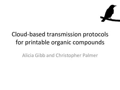 Cloud-­‐based	
  transmission	
  protocols	
   for	
  printable	
  organic	
  compounds	
   Alicia	
  Gibb	
  and	
  Christopher	
  Palmer	
   Jim	
  Dator	
  via	
  Camille	
  –	
  yesterday:	
  