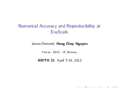 Numerical Accuracy and Reproducibility at ExaScale James Demmel, Hong Diep Nguyen ParLab - EECS - UC Berkeley  ARITH 21 April 7-10, 2013