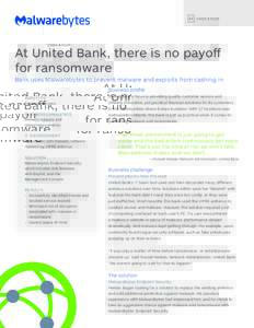 C A S E S T UDY  At United Bank, there is no payoff for ransomware Bank uses Malwarebytes to prevent malware and exploits from cashing in Business profile