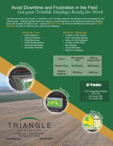Avoid Downtime and Frustration in the Field Get your Trimble Displays Ready for Work Just like servicing your tractor or combine, your Trimble precision ag displays can be prepped for the coming year. Triangle Ag-Service