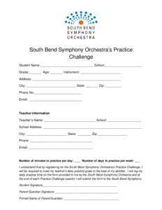 South Bend Symphony Orchestra’s Practice Challenge Student Name:______________________________ School:_____________________ Grade:_______ Age: _______ Instrument: _______________________ Address: ______________________