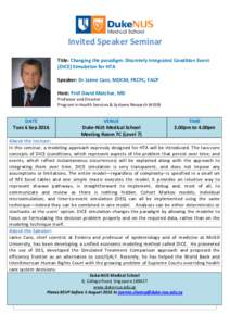Invited Speaker Seminar Title: Changing the paradigm: Discretely Integrated Condition Event (DICE) Simulation for HTA Speaker: Dr Jaime Caro, MDCM, FRCPC, FACP Host: Prof David Matchar, MD Professor and Director