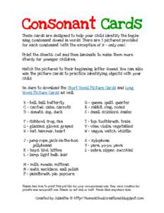 Consonant Cards These cards are designed to help your child identify the beginning consonant sound in words. There are 3 pictures provided for each consonant (with the exception of x - only one). Print the sheets, cut an