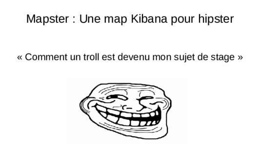 Mapster : Une map Kibana pour hipster « Comment un troll est devenu mon sujet de stage » ●  Le contexte :