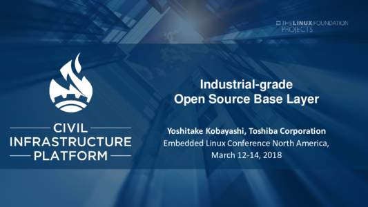Industrial-grade Open Source Base Layer Yoshitake Kobayashi, Toshiba Corporation Embedded Linux Conference North America, March 12-14, 2018