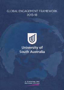 GLOBAL ENGAGEMENT FRAMEWORK[removed]In its strategic action plan Crossing the Horizon, the University of South Australia has set itself the goal by 2018 of being a globally visible university with global reach and lever
