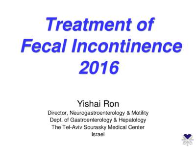Treatment of Fecal Incontinence 2016 Yishai Ron Director, Neurogastroenterology & Motility Dept. of Gastroenterology & Hepatology