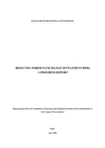 BANK FOR INTERNATIONAL SETTLEMENTS  REDUCING FOREIGN EXCHANGE SETTLEMENT RISK: A PROGRESS REPORT  Report prepared by the Committee on Payment and Settlement Systems of the central banks of