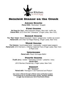 Seinfeld Dinner on the Creek Amuse Bouche Paired With: “Manhattan” Snapple First Course No Soup for You! / wild mushroom bisque / blue crab / muffin top Paired With: 2013 Pinot Noir “Classique,” (Finger Lakes, Ne