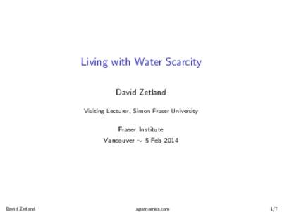 Living with Water Scarcity David Zetland Visiting Lecturer, Simon Fraser University Fraser Institute Vancouver ∼ 5 Feb 2014