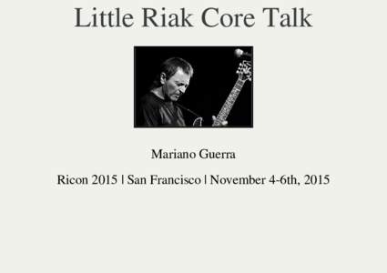 Little Riak Core Talk  Mariano Guerra Ricon 2015 | San Francisco | November 4-6th, 2015  About This Talk