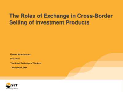 The Roles of Exchange in Cross-Border Selling of Investment Products Kesara Manchusaree President The Stock Exchange of Thailand