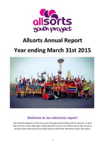 Allsorts Annual Report Year ending March 31st 2015 Welcome to our electronic report! We bring this paperless version to you as a postage and printing austerity measure, to save trees and also create shelf space. Please f