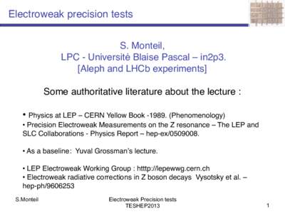 Electroweak precision tests S. Monteil, LPC - Université Blaise Pascal – in2p3. [Aleph and LHCb experiments] Some authoritative literature about the lecture : • Physics at LEP – CERN Yellow BookPhenomenol