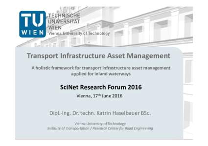 Transport Infrastructure Asset Management A holistic framework for transport infrastructure asset management applied for inland waterways SciNet Research Forum 2016 Vienna, 17th June 2016