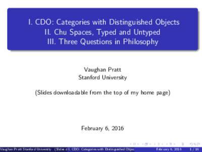 I. CDO: Categories with Distinguished Objects II. Chu Spaces, Typed and Untyped III. Three Questions in Philosophy Vaughan Pratt Stanford University