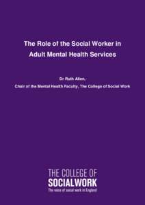 The Role of the Social Worker in Adult Mental Health Services Dr Ruth Allen, Chair of the Mental Health Faculty, The College of Social Work
