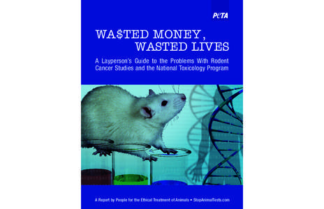 WA$TED MONEY, WASTED LIVES A Layperson’s Guide to the Problems With Rodent Cancer Studies and the National Toxicology Program  A Report by People for the Ethical Treatment of Animals • StopAnimalTests.com
