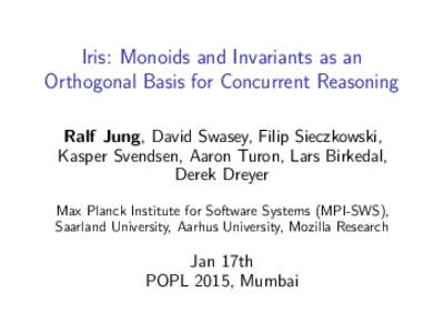 Iris: Monoids and Invariants as an Orthogonal Basis for Concurrent Reasoning Ralf Jung, David Swasey, Filip Sieczkowski, Kasper Svendsen, Aaron Turon, Lars Birkedal, Derek Dreyer Max Planck Institute for Software Systems