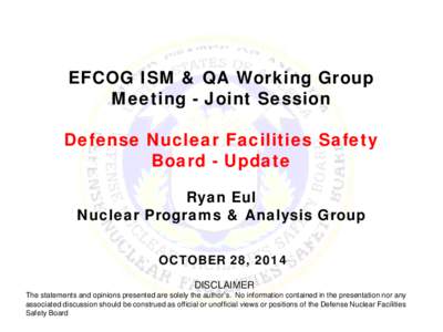 EFCOG ISM & QA Working Group Meeting - Joint Session Defense Nuclear Facilities Safety Board - Update Ryan Eul Nuclear Programs & Analysis Group