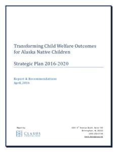 Transforming Child Welfare Outcomes for Alaska Native Children Strategic PlanReport & Recommendations April, 2016