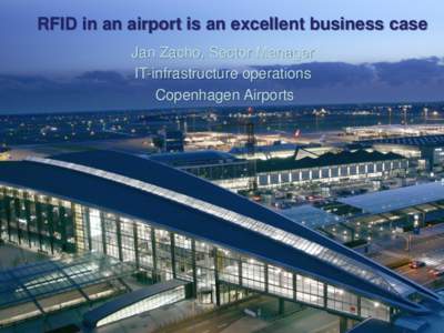 RFID in an airport is an excellent business case Jan Zacho, Sector Manager IT-infrastructure operations Copenhagen Airports  CPH is the biggest hub in northern Europe, 23 million passengers in 2011
