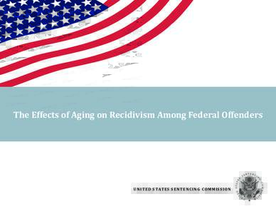 The Effects of Aging on Recidivism Among Federal Offenders  U N I T E D S TAT E S S E N T E NC I NG COM M I S S ION United States Sentencing Commission One Columbus Circle, N.E.