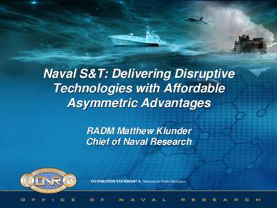 Naval S&T: Delivering Disruptive Technologies with Affordable Asymmetric Advantages RADM Matthew Klunder Chief of Naval Research
