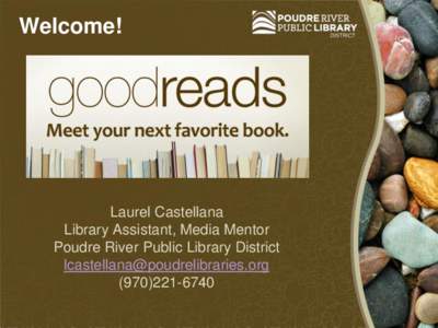 Welcome!  Laurel Castellana Library Assistant, Media Mentor Poudre River Public Library District 