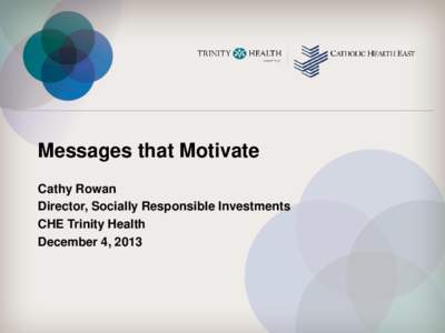 Messages that Motivate Cathy Rowan Director, Socially Responsible Investments CHE Trinity Health December 4, 2013