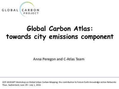 Global Carbon Atlas: towards city emissions component Anna Peregon and C-Atlas Team GCP-WUDAPT Workshop on Global Urban Carbon Mapping: the contribution to Future Earth Knowledge Action Networks Thun, Switzerland, June 2