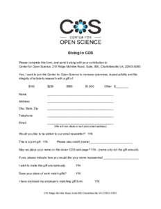 Giving to COS Please complete this form, and send it along with your contribution to: Center for Open Science, 210 Ridge McIntire Road, Suite, 500, Charlottesville VA, Yes, I want to join the Center for Open S