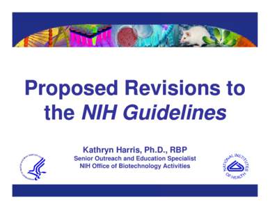 Proposed Revisions to the NIH Guidelines Kathryn Harris, Ph.D., RBP Senior Outreach and Education Specialist NIH Office of Biotechnology Activities