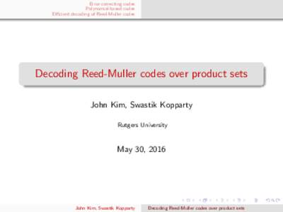 Error-correcting codes Polynomial-based codes Efficient decoding of Reed-Muller codes Decoding Reed-Muller codes over product sets John Kim, Swastik Kopparty