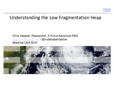 Understanding the Low Fragmentation Heap  Chris Valasek, Researcher, X-Force Advanced R&D  / @nudehaberdasher Blackhat USA 2010