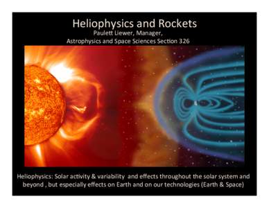 Heliophysics	
  and	
  Rockets	
    PauleB	
  Liewer,	
  Manager,	
  	
   Astrophysics	
  and	
  Space	
  Sciences	
  Sec5on	
  326	
    Heliophysics:	
  Solar	
  ac5vity	
  &	
  variability	
  	
  and