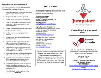 FUND ALLOCATION GUIDELINES The following are the guidelines of the Canadian Tire JumpStart (Yarmouth Chapter). 1. Grants will not exceed a maximum of $200 per application per 12 month period. 2. Recipients must be under 