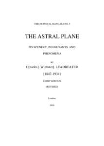 THEOSOPHICAL MANUALS NO, 5  THE ASTRAL PLANE ITS SCENERY, INHABITANTS, AND PHENOMENA BY