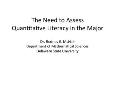 The	
  Need	
  to	
  Assess	
  	
   Quan/ta/ve	
  Literacy	
  in	
  the	
  Major	
   Dr.	
  Rodney	
  E.	
  McNair	
   Department	
  of	
  Mathema/cal	
  Sciences	
   Delaware	
  State	
  University	
