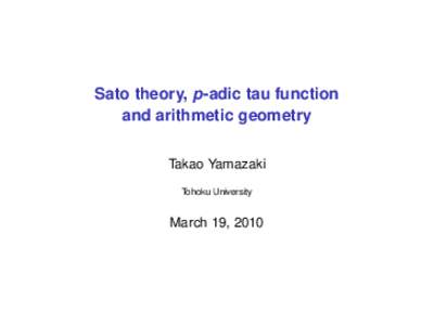 Sato theory, p-adic tau function and arithmetic geometry Takao Yamazaki Tohoku University  March 19, 2010