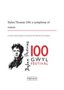 Dylan Thomas 100: a symphony of voices A Creative Vision by Parthian in Association with Tinderbox Arts Consultants CREATIVE VISION: A SYMPHONY OF VOICES Dylan Thomas’s poetry is technically complex, dramatic and lyri