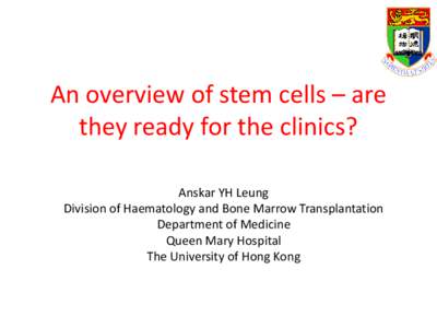 An overview of stem cells – are they ready for the clinics? Anskar YH Leung Division of Haematology and Bone Marrow Transplantation Department of Medicine Queen Mary Hospital