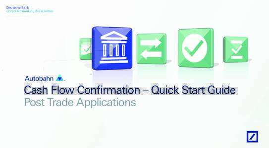 Deutsche Bank Corporate Banking & Securities Cash Flow Confirmation – Quick Start Guide Post Trade Applications