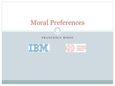 Moral Preferences FRANCESCA ROSSI Decision making   Based on our preferences over the options   Social context: aggregation of the individuals’